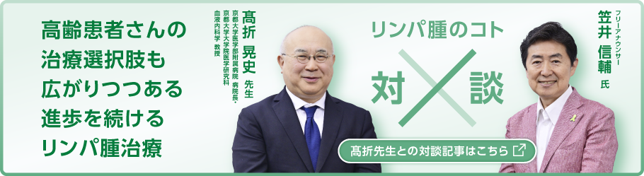 リンパ腫のコト対談：高齢患者さんの​治療選択肢も広がりつつある進歩を続けるリンパ腫治療。「髙折先生との対談記事はこちら」（別ウィンドウで開きます）